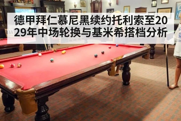 德甲拜仁慕尼黑续约托利索至2029年中场轮换与基米希搭档分析