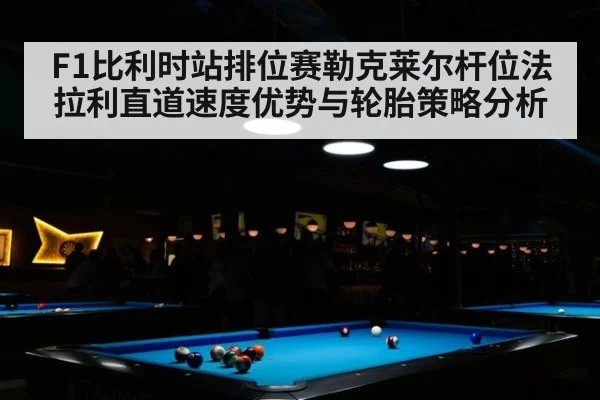 F1比利时站排位赛勒克莱尔杆位法拉利直道速度优势与轮胎策略分析