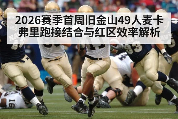 2026赛季首周旧金山49人麦卡弗里跑接结合与红区效率解析