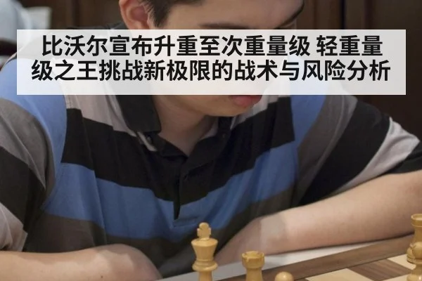 比沃尔宣布升重至次重量级 轻重量级之王挑战新极限的战术与风险分析