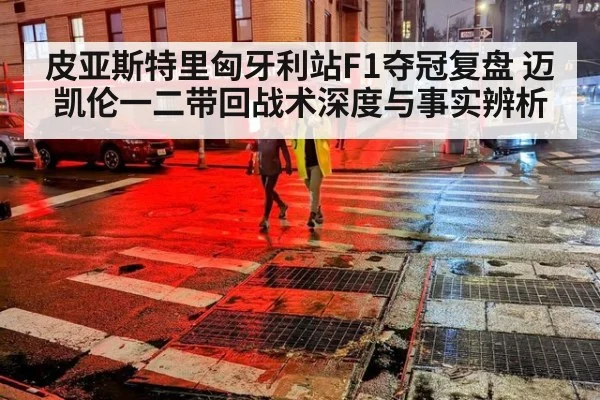 皮亚斯特里匈牙利站F1夺冠复盘 迈凯伦一二带回战术深度与事实辨析