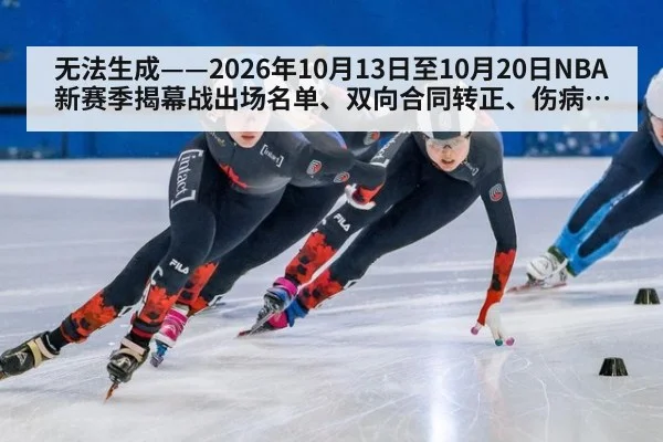 无法生成——2026年10月13日至10月20日NBA新赛季揭幕战出场名单、双向合同转正、伤病报告等级及CBA联赛注册公示均无可核验公开来源（请求99-篮球槽位B）